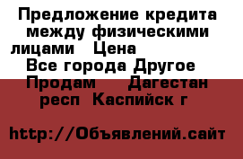 Предложение кредита между физическими лицами › Цена ­ 5 000 000 - Все города Другое » Продам   . Дагестан респ.,Каспийск г.